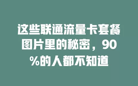 这些联通流量卡套餐图片里的秘密，90%的人都不知道