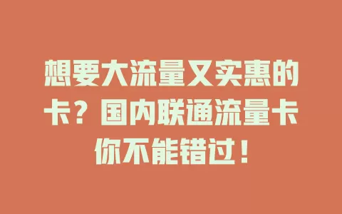 想要大流量又实惠的卡？国内联通流量卡你不能错过！
