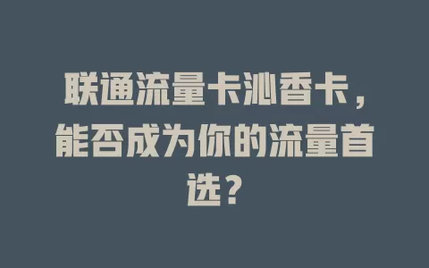联通流量卡沁香卡，能否成为你的流量首选？