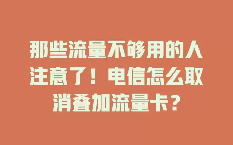 那些流量不够用的人注意了！电信怎么取消叠加流量卡？