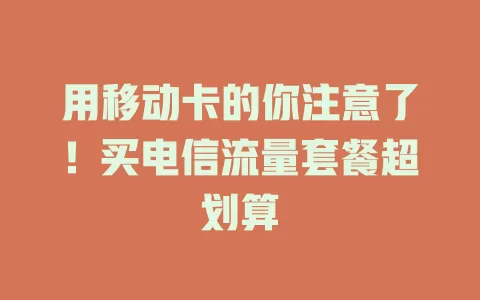 用移动卡的你注意了！买电信流量套餐超划算