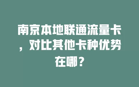 南京本地联通流量卡，对比其他卡种优势在哪？