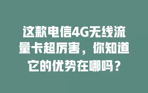 这款电信4G无线流量卡超厉害，你知道它的优势在哪吗？