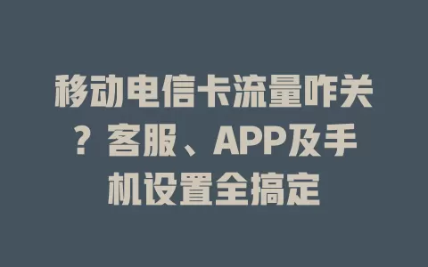 移动电信卡流量咋关？客服、APP及手机设置全搞定