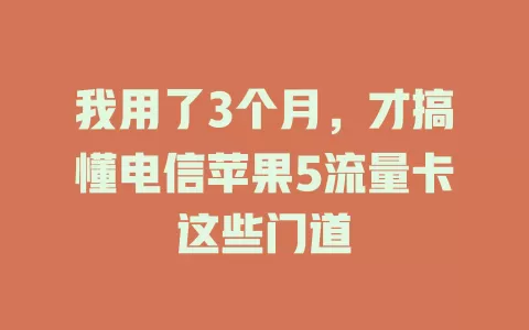 我用了3个月，才搞懂电信苹果5流量卡这些门道