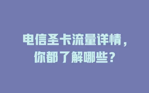 电信圣卡流量详情，你都了解哪些？