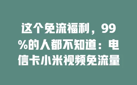 这个免流福利，99%的人都不知道：电信卡小米视频免流量