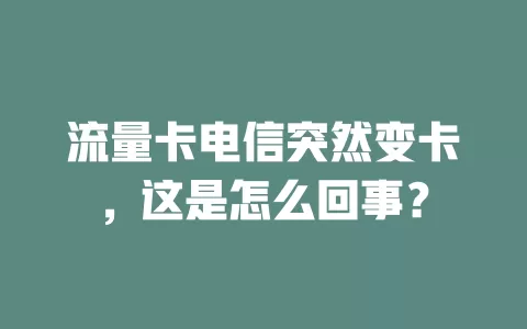 流量卡电信突然变卡，这是怎么回事？