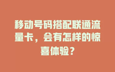 移动号码搭配联通流量卡，会有怎样的惊喜体验？