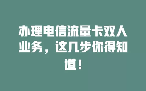 办理电信流量卡双人业务，这几步你得知道！