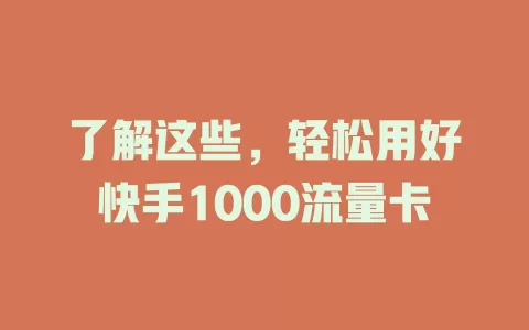 了解这些，轻松用好快手1000流量卡