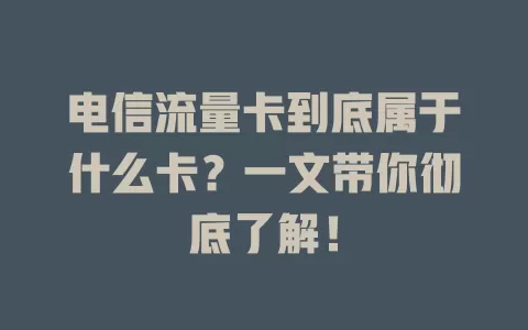 电信流量卡到底属于什么卡？一文带你彻底了解！