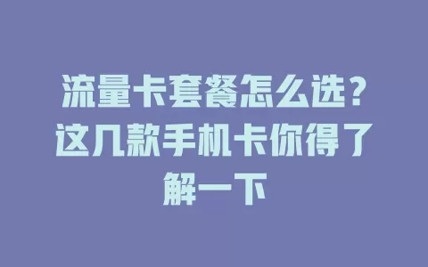 流量卡套餐怎么选？这几款手机卡你得了解一下