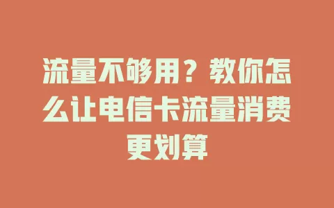 流量不够用？教你怎么让电信卡流量消费更划算