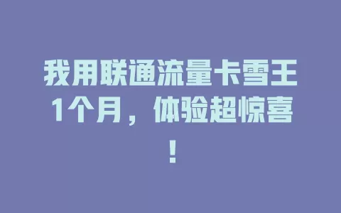 我用联通流量卡雪王1个月，体验超惊喜！