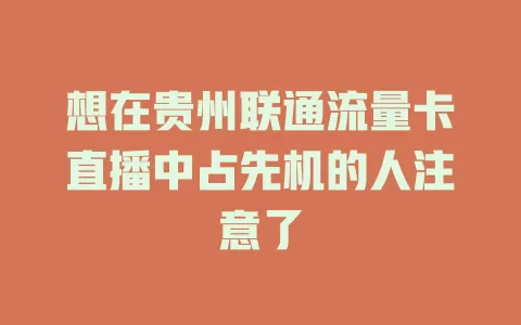 想在贵州联通流量卡直播中占先机的人注意了