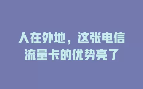 人在外地，这张电信流量卡的优势亮了