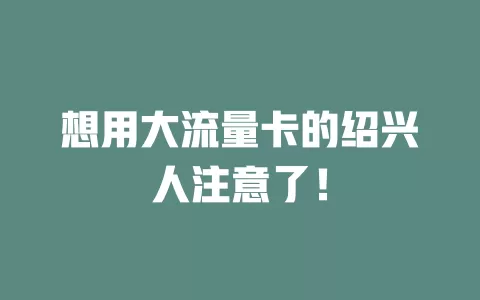 想用大流量卡的绍兴人注意了！