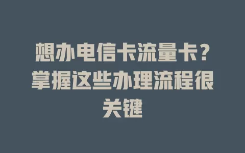 想办电信卡流量卡？掌握这些办理流程很关键