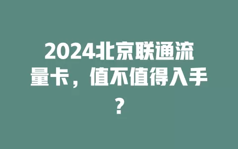 2024北京联通流量卡，值不值得入手？