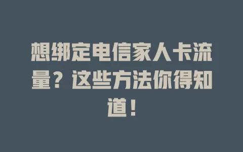 想绑定电信家人卡流量？这些方法你得知道！