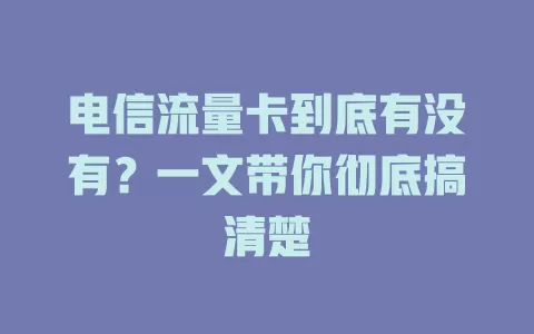 电信流量卡到底有没有？一文带你彻底搞清楚