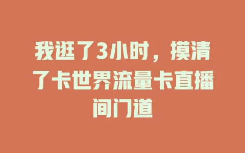 我逛了3小时，摸清了卡世界流量卡直播间门道