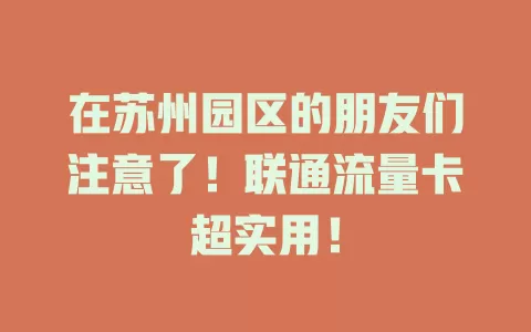 在苏州园区的朋友们注意了！联通流量卡超实用！