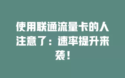 使用联通流量卡的人注意了：速率提升来袭！