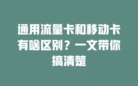 通用流量卡和移动卡有啥区别？一文带你搞清楚