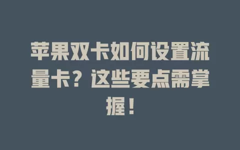 苹果双卡如何设置流量卡？这些要点需掌握！
