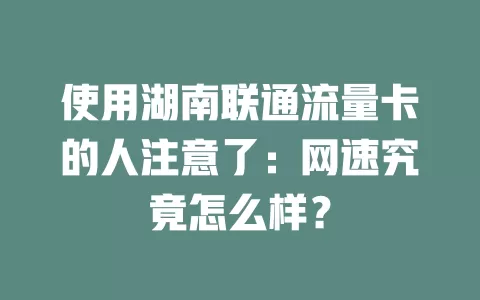 使用湖南联通流量卡的人注意了：网速究竟怎么样？