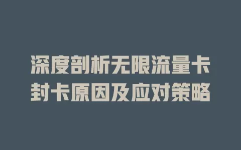 深度剖析无限流量卡封卡原因及应对策略