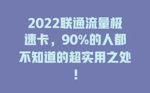 2022联通流量极速卡，90%的人都不知道的超实用之处！