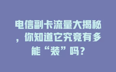 电信副卡流量大揭秘，你知道它究竟有多能“装”吗？
