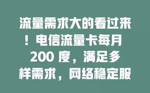 流量需求大的看过来！电信流量卡每月 200 度，满足多样需求，网络稳定服务贴心，合理规划超好用
