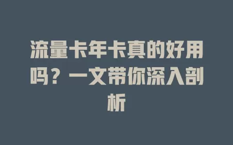 流量卡年卡真的好用吗？一文带你深入剖析