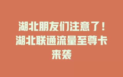 湖北朋友们注意了！湖北联通流量至尊卡来袭