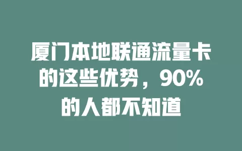 厦门本地联通流量卡的这些优势，90%的人都不知道