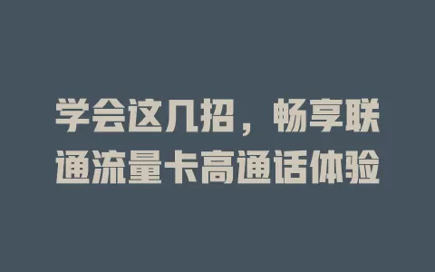 学会这几招，畅享联通流量卡高通话体验