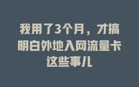 我用了3个月，才搞明白外地入网流量卡这些事儿
