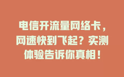 电信开流量网络卡，网速快到飞起？实测体验告诉你真相！