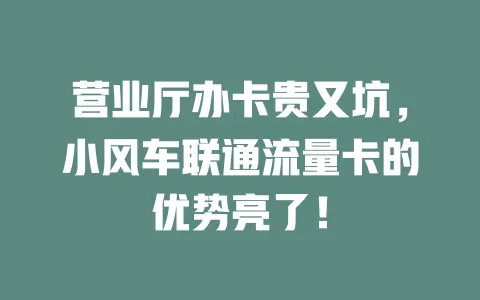 营业厅办卡贵又坑，小风车联通流量卡的优势亮了！