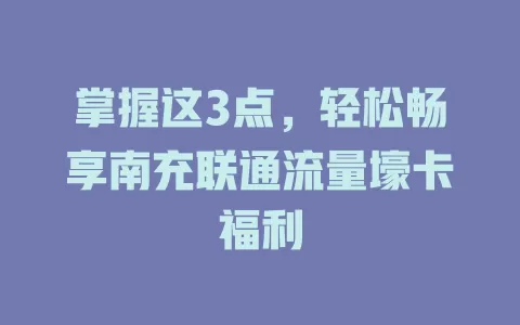 掌握这3点，轻松畅享南充联通流量壕卡福利