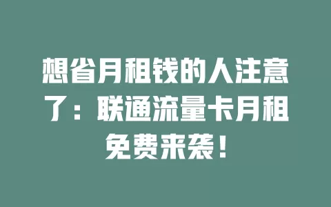 想省月租钱的人注意了：联通流量卡月租免费来袭！