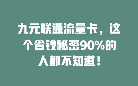 九元联通流量卡，这个省钱秘密90%的人都不知道！