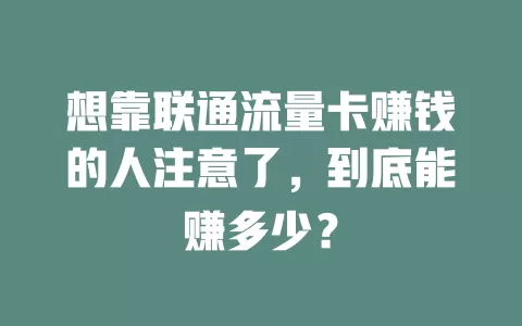 想靠联通流量卡赚钱的人注意了，到底能赚多少？