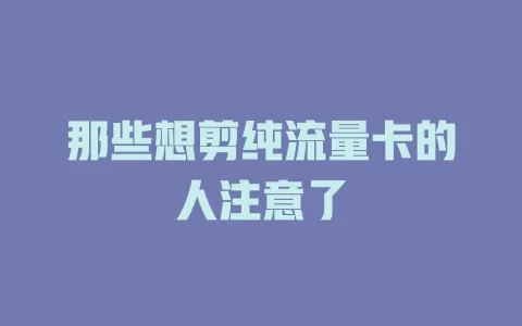 那些想剪纯流量卡的人注意了