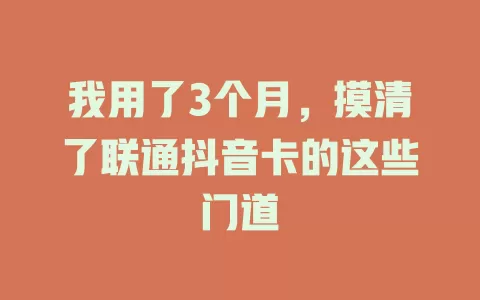我用了3个月，摸清了联通抖音卡的这些门道