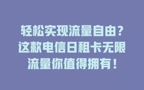 轻松实现流量自由？这款电信日租卡无限流量你值得拥有！